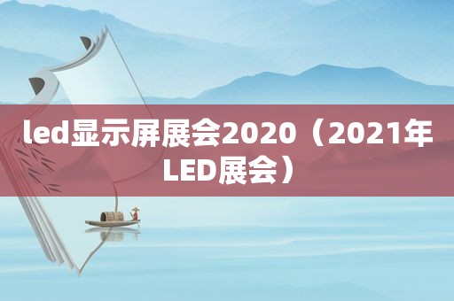 led显示屏展会2020（2021年LED展会）