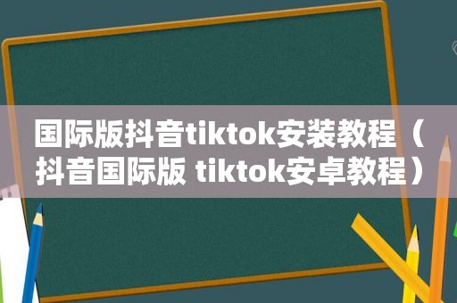 国际版抖音tiktok安装教程（抖音国际版 tiktok安卓教程）