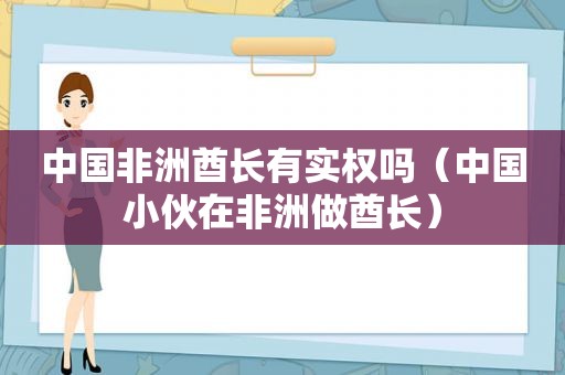 中国非洲酋长有实权吗（中国小伙在非洲做酋长）