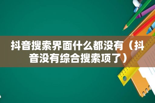 抖音搜索界面什么都没有（抖音没有综合搜索项了）