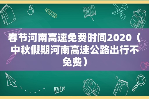 春节河南高速免费时间2020（中秋假期河南高速公路出行不免费）