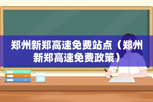 郑州新郑高速免费站点（郑州新郑高速免费政策）