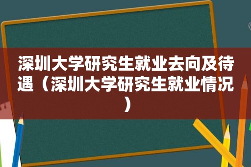 深圳大学研究生就业去向及待遇（深圳大学研究生就业情况）