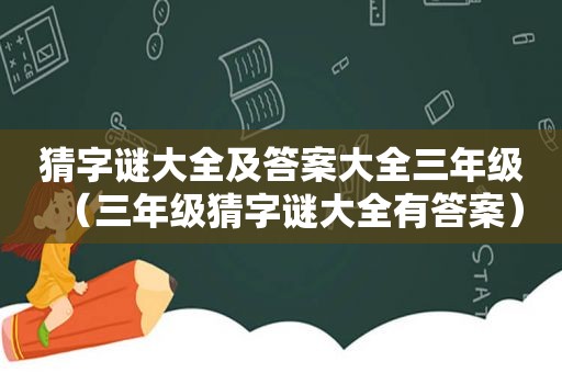 猜字谜大全及答案大全三年级（三年级猜字谜大全有答案）