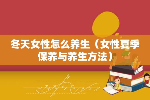 冬天女性怎么养生（女性夏季保养与养生方法）