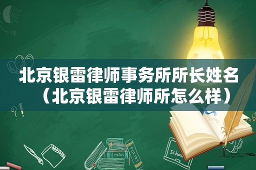 北京银雷律师事务所所长姓名（北京银雷律师所怎么样）