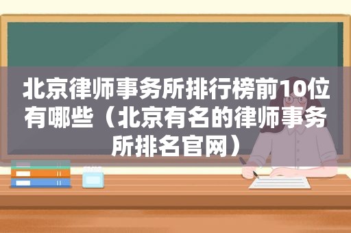 北京律师事务所排行榜前10位有哪些（北京有名的律师事务所排名官网）