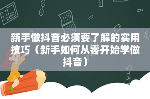 新手做抖音必须要了解的实用技巧（新手如何从零开始学做抖音）