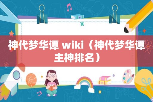 神代梦华谭 wiki（神代梦华谭主神排名）