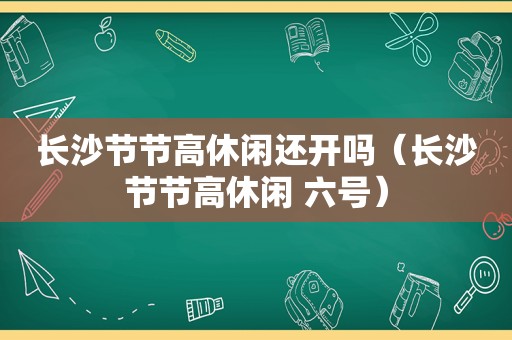 长沙节节高休闲还开吗（长沙节节高休闲 六号）