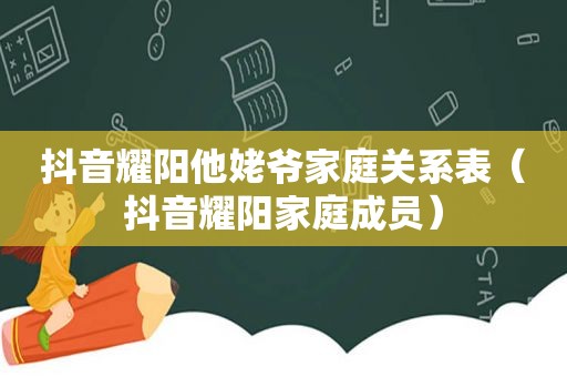 抖音耀阳他姥爷家庭关系表（抖音耀阳家庭成员）