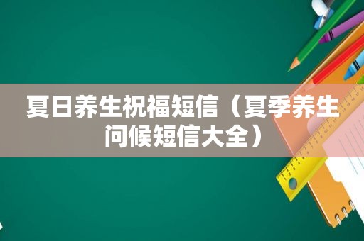 夏日养生祝福短信（夏季养生问候短信大全）