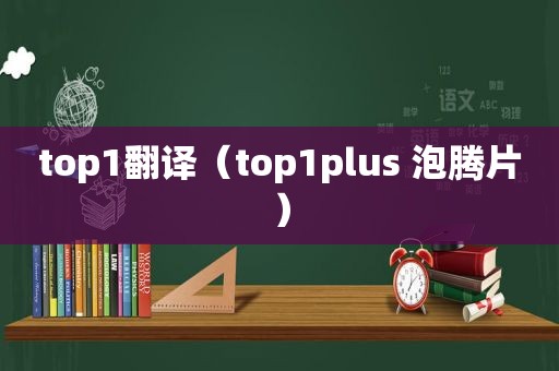 top1翻译（top1plus 泡腾片）