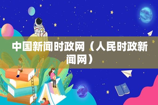 中国新闻时政网（人民时政新闻网）