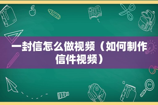 一封信怎么做视频（如何制作信件视频）