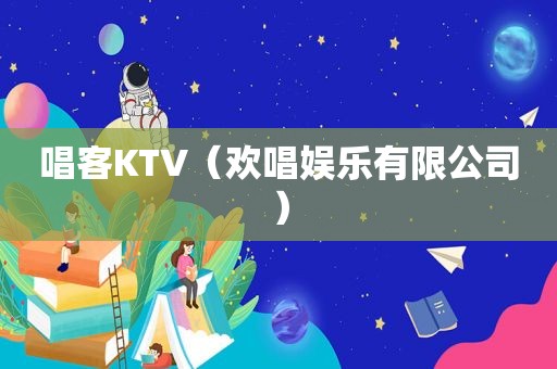 唱客KTV（欢唱娱乐有限公司）