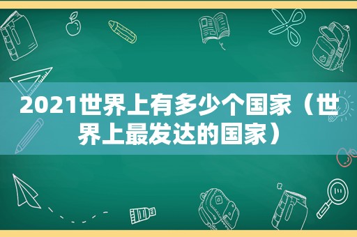 2021世界上有多少个国家（世界上最发达的国家）