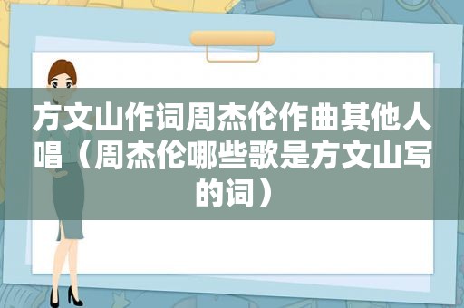 方文山作词周杰伦作曲其他人唱（周杰伦哪些歌是方文山写的词）