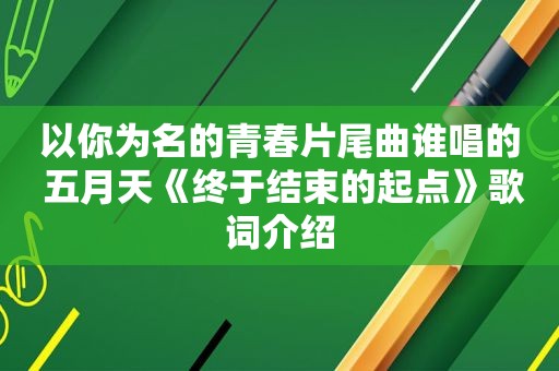 以你为名的青春片尾曲谁唱的  *** 《终于结束的起点》歌词介绍