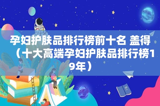 孕妇护肤品排行榜前十名 盖得（十大高端孕妇护肤品排行榜19年）