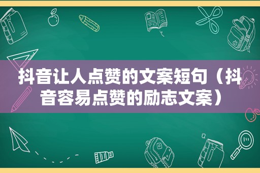 抖音让人点赞的文案短句（抖音容易点赞的励志文案）