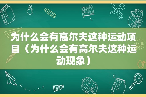 为什么会有高尔夫这种运动项目（为什么会有高尔夫这种运动现象）