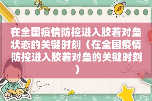 在全国疫情防控进入胶着对垒状态的关键时刻（在全国疫情防控进入胶着对垒的关键时刻）