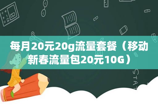 每月20元20g流量套餐（移动新春流量包20元10G）