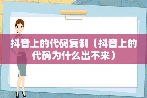 抖音上的代码复制（抖音上的代码为什么出不来）