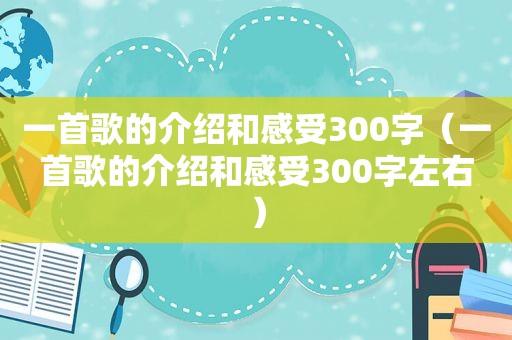 一首歌的介绍和感受300字（一首歌的介绍和感受300字左右）