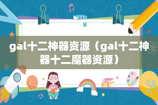 gal十二神器资源（gal十二神器十二魔器资源）