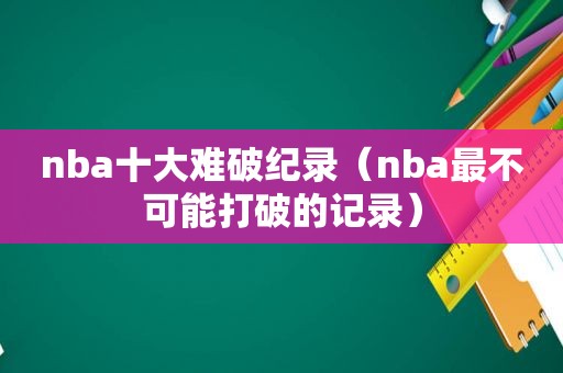 nba十大难破纪录（nba最不可能打破的记录）