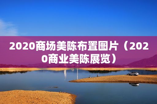 2020商场美陈布置图片（2020商业美陈展览）