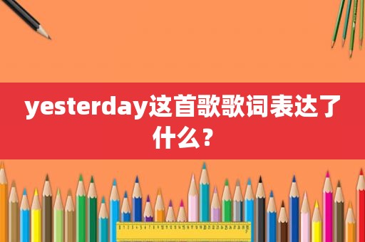 yesterday这首歌歌词表达了什么？