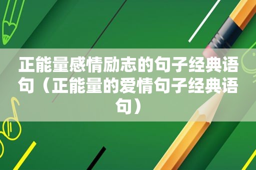 正能量感情励志的句子经典语句（正能量的爱情句子经典语句）