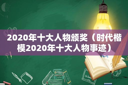 2020年十大人物颁奖（时代楷模2020年十大人物事迹）