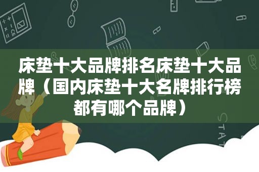 床垫十大品牌排名床垫十大品牌（国内床垫十大名牌排行榜都有哪个品牌）