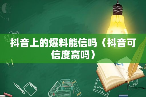 抖音上的爆料能信吗（抖音可信度高吗）