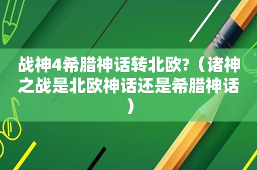 战神4希腊神话转北欧?（诸神之战是北欧神话还是希腊神话）