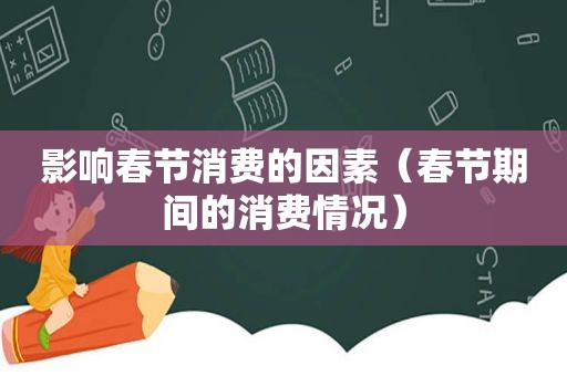 影响春节消费的因素（春节期间的消费情况）