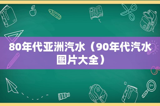 80年代亚洲汽水（90年代汽水图片大全）