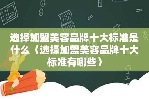 选择加盟美容品牌十大标准是什么（选择加盟美容品牌十大标准有哪些）