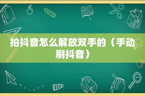 拍抖音怎么解放双手的（手动刷抖音）