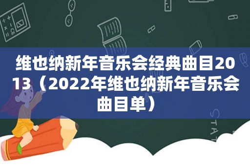 维也纳新年音乐会经典曲目2013（2022年维也纳新年音乐会曲目单）