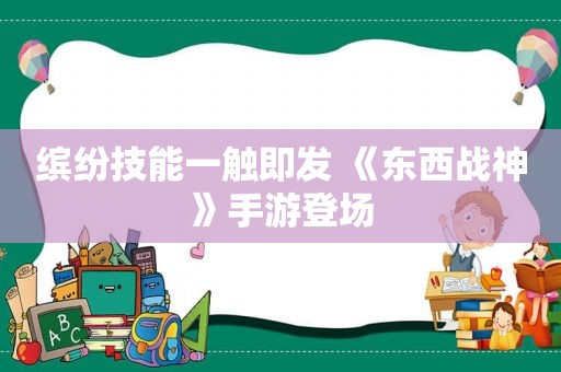 缤纷技能一触即发 《东西战神》手游登场