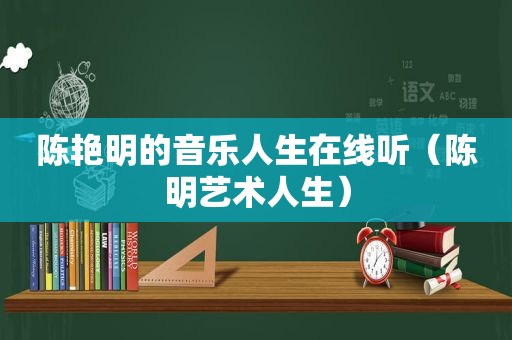 陈艳明的音乐人生在线听（陈明艺术人生）