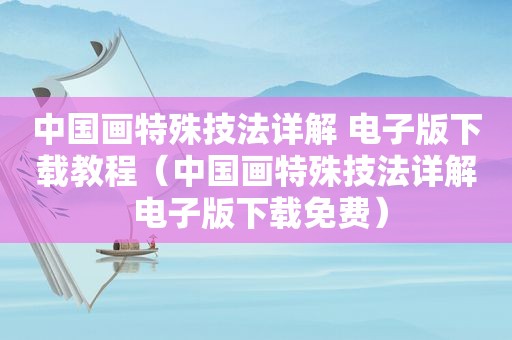 中国画特殊技法详解 电子版下载教程（中国画特殊技法详解 电子版下载免费）