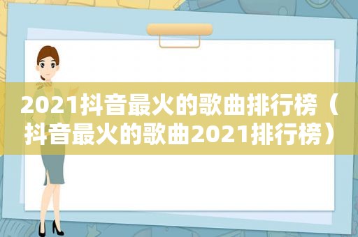 2021抖音最火的歌曲排行榜（抖音最火的歌曲2021排行榜）