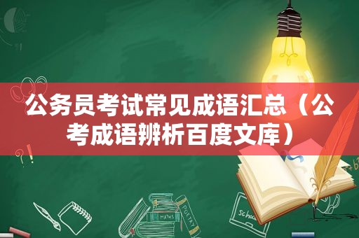 公务员考试常见成语汇总（公考成语辨析百度文库）