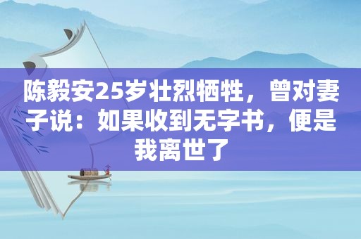 陈毅安25岁壮烈牺牲，曾对妻子说：如果收到无字书，便是我离世了